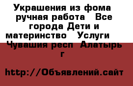 Украшения из фома  ручная работа - Все города Дети и материнство » Услуги   . Чувашия респ.,Алатырь г.